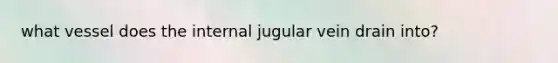 what vessel does the internal jugular vein drain into?