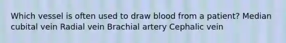 Which vessel is often used to draw blood from a patient? Median cubital vein Radial vein Brachial artery Cephalic vein