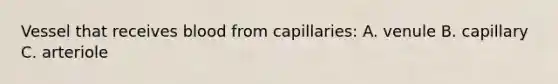 Vessel that receives blood from capillaries: A. venule B. capillary C. arteriole