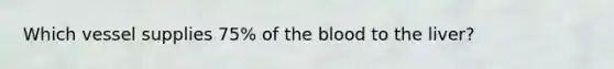 Which vessel supplies 75% of the blood to the liver?