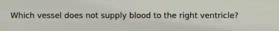 Which vessel does not supply blood to the right ventricle?