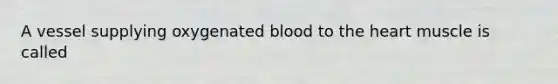 A vessel supplying oxygenated blood to <a href='https://www.questionai.com/knowledge/kya8ocqc6o-the-heart' class='anchor-knowledge'>the heart</a> muscle is called