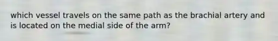 which vessel travels on the same path as the brachial artery and is located on the medial side of the arm?