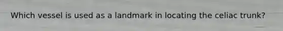 Which vessel is used as a landmark in locating the celiac trunk?