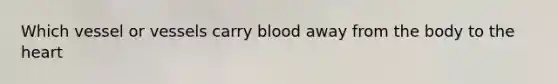 Which vessel or vessels carry blood away from the body to <a href='https://www.questionai.com/knowledge/kya8ocqc6o-the-heart' class='anchor-knowledge'>the heart</a>