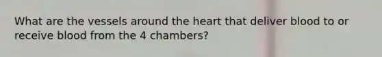 What are the vessels around the heart that deliver blood to or receive blood from the 4 chambers?