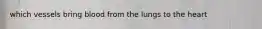 which vessels bring blood from the lungs to the heart