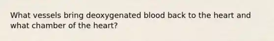 What vessels bring deoxygenated blood back to the heart and what chamber of the heart?