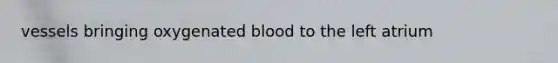 vessels bringing oxygenated blood to the left atrium