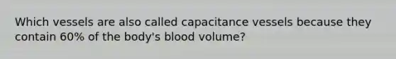 Which vessels are also called capacitance vessels because they contain 60% of the body's blood volume?