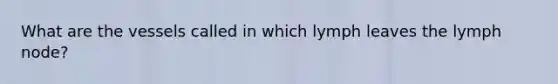 What are the vessels called in which lymph leaves the lymph node?