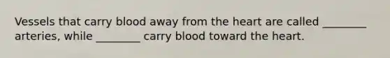 Vessels that carry blood away from <a href='https://www.questionai.com/knowledge/kya8ocqc6o-the-heart' class='anchor-knowledge'>the heart</a> are called ________ arteries, while ________ carry blood toward the heart.