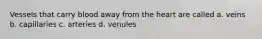 Vessels that carry blood away from the heart are called a. veins b. capillaries c. arteries d. venules
