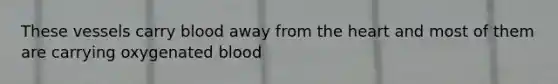 These vessels carry blood away from the heart and most of them are carrying oxygenated blood