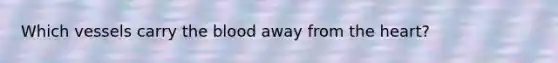 Which vessels carry the blood away from the heart?