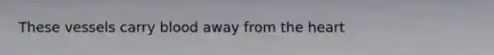 These vessels carry blood away from <a href='https://www.questionai.com/knowledge/kya8ocqc6o-the-heart' class='anchor-knowledge'>the heart</a>