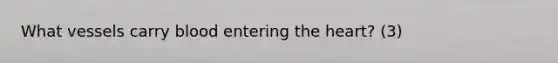 What vessels carry blood entering the heart? (3)