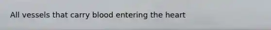 All vessels that carry blood entering <a href='https://www.questionai.com/knowledge/kya8ocqc6o-the-heart' class='anchor-knowledge'>the heart</a>