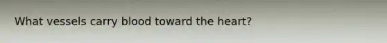What vessels carry blood toward <a href='https://www.questionai.com/knowledge/kya8ocqc6o-the-heart' class='anchor-knowledge'>the heart</a>?