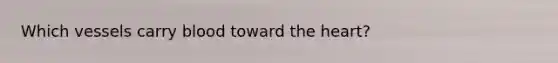 Which vessels carry blood toward the heart?