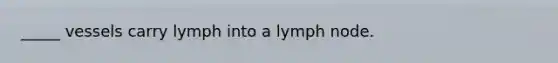 _____ vessels carry lymph into a lymph node.