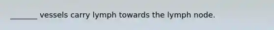 _______ vessels carry lymph towards the lymph node.