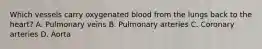Which vessels carry oxygenated blood from the lungs back to the heart? A. Pulmonary veins B. Pulmonary arteries C. Coronary arteries D. Aorta