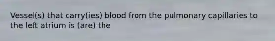 Vessel(s) that carry(ies) blood from the pulmonary capillaries to the left atrium is (are) the