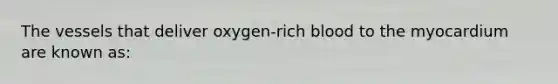 The vessels that deliver oxygen-rich blood to the myocardium are known as: