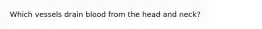 Which vessels drain blood from the head and neck?