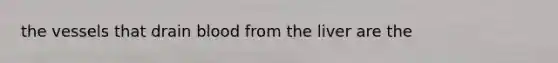 the vessels that drain blood from the liver are the