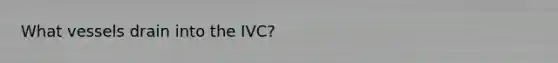 What vessels drain into the IVC?