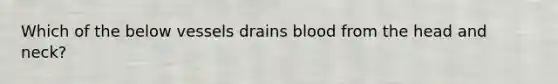 Which of the below vessels drains blood from the head and neck?