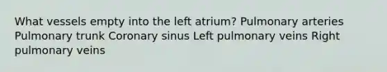 What vessels empty into the left atrium? Pulmonary arteries Pulmonary trunk Coronary sinus Left pulmonary veins Right pulmonary veins