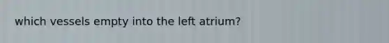 which vessels empty into the left atrium?