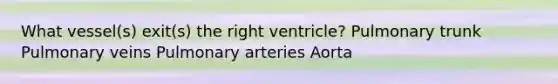 What vessel(s) exit(s) the right ventricle? Pulmonary trunk Pulmonary veins Pulmonary arteries Aorta