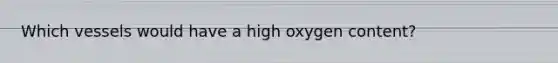 Which vessels would have a high oxygen content?