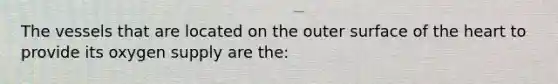 The vessels that are located on the outer surface of the heart to provide its oxygen supply are the: