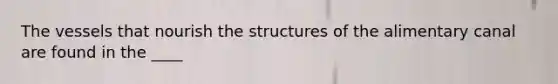 The vessels that nourish the structures of the alimentary canal are found in the ____