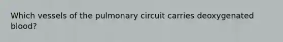 Which vessels of the pulmonary circuit carries deoxygenated blood?