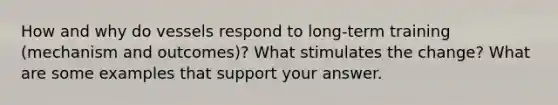 How and why do vessels respond to long-term training (mechanism and outcomes)? What stimulates the change? What are some examples that support your answer.