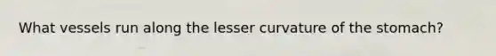 What vessels run along the lesser curvature of the stomach?