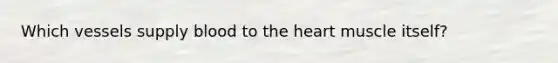 Which vessels supply blood to the heart muscle itself?
