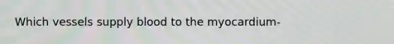Which vessels supply blood to the myocardium-
