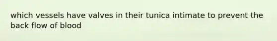 which vessels have valves in their tunica intimate to prevent the back flow of blood