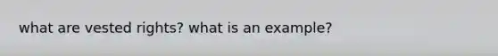 what are vested rights? what is an example?