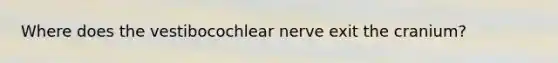 Where does the vestibocochlear nerve exit the cranium?