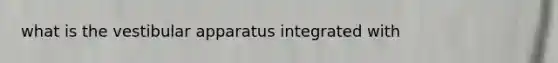 what is the vestibular apparatus integrated with