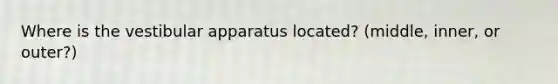 Where is the vestibular apparatus located? (middle, inner, or outer?)
