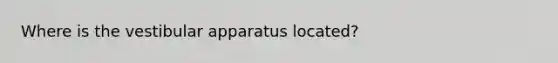 Where is the vestibular apparatus located?